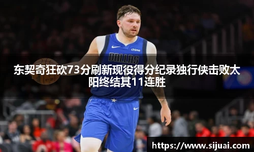 东契奇狂砍73分刷新现役得分纪录独行侠击败太阳终结其11连胜