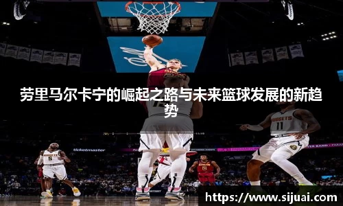 劳里马尔卡宁的崛起之路与未来篮球发展的新趋势
