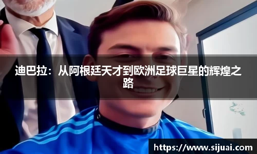 迪巴拉：从阿根廷天才到欧洲足球巨星的辉煌之路